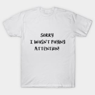 Sorry i wasnt paying attention T-Shirt